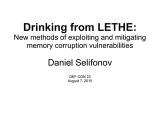 Drinking from LETHE:
New methods of exploiting and mitigating
memory corruption vulnerabilities
Daniel Selifonov
DEF CON 23
August 7, 2015
 