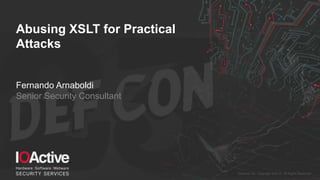 IOActive, Inc. Copyright ©2015. All Rights Reserved.
Abusing XSLT for Practical
Attacks
Fernando Arnaboldi
Senior Security Consultant
 