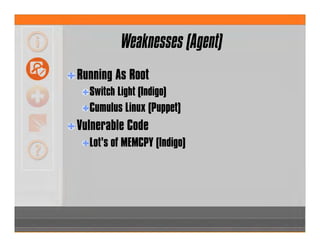 Weaknesses (Agent)
Running As Root
Switch Light (Indigo)
Cumulus Linux (Puppet)
Vulnerable Code
Lot’s of MEMCPY (Indigo)
 
