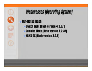 Weaknesses (Operating System)
Out-Dated Bash
Switch Light (Bash version 4.2.37 )
Cumulus Linux (Bash version 4.2.37)
MLNX-OS (Bash version 3.2.9)
 