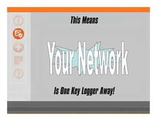 This Means
Is One Key Logger Away!
 