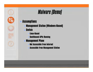 Malware (Demo)
Assumptions
Management Station (Windows-Based)
Switch
Linux-Based
Southbound APIs Running
Management Plane
Not Accessible from Internet
Accessible from Management Station
 