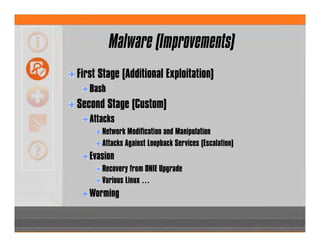 Malware (Improvements)
First Stage (Additional Exploitation)
Bash
Second Stage (Custom)
Attacks
Network Modification and Manipulation
Attacks Against Loopback Services (Escalation)
Evasion
Recovery from ONIE Upgrade
Various Linux …
Worming
 