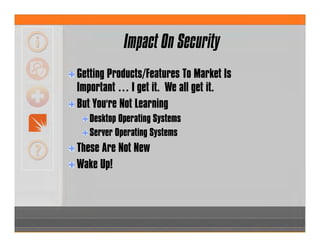Getting Products/Features To Market Is
Important … I get it. We all get it.
But You're Not Learning
Desktop Operating Systems
Server Operating Systems
These Are Not New
Wake Up!
Impact On Security
 