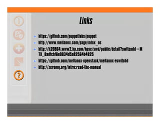 Links
https://github.com/puppetlabs/puppet
http://www.mellanox.com/page/mlnx_os
http://h20564.www2.hp.com/hpsc/swd/public/detail?swItemId=M
TX_8adfcbf6e0834d5a82564b4825
https://github.com/mellanox-openstack/mellanox-eswitchd
http://zeromq.org/intro:read-the-manual
 