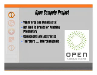 Open Compute Project
Vanity Free and Minimalistic
Not Tied To Brands or Anything
Proprietary
Components Are Abstracted
Therefore … Interchangeable
 