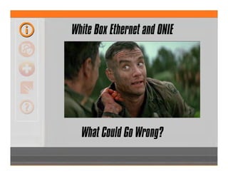 White Box Ethernet and ONIE
What Could Go Wrong?
 