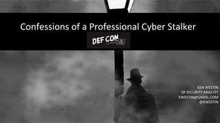 Confessions(of(a(Professional(Cyber(Stalker(
KEN(WESTIN(
SR(SECURITY(ANALYST((
KWESTIN@GMAIL.COM((
@KWESTIN(
 