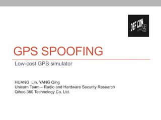 GPS SPOOFING
Low-cost GPS simulator
HUANG Lin, YANG Qing
Unicorn Team – Radio and Hardware Security Research
Qihoo 360 Technology Co. Ltd.
 