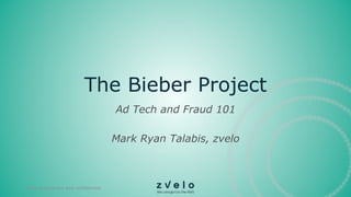 The Bieber Project
Ad Tech and Fraud 101
Mark Ryan Talabis, zvelo
zvelo proprietary and confidential
 