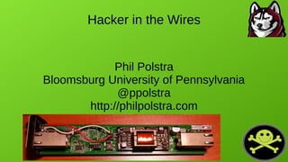 Hacker in the Wires
Phil Polstra
Bloomsburg University of Pennsylvania
@ppolstra
http://philpolstra.com
 