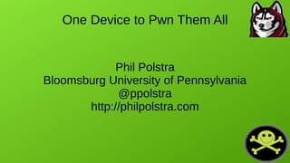 One Device to Pwn Them All
Phil Polstra
Bloomsburg University of Pennsylvania
@ppolstra
http://philpolstra.com
 