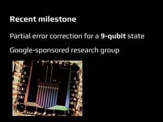 Recent milestone
Partial error correction for a 9-qubit state
Google-sponsored research group
 
