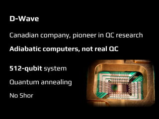 D-Wave
Canadian company, pioneer in QC research
Adiabatic computers, not real QC
512-qubit system
Quantum annealing
No Shor
 