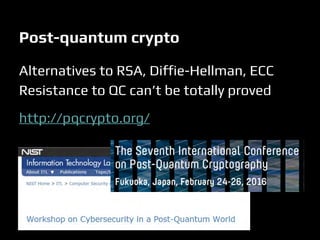 Alternatives to RSA, Diffie-Hellman, ECC
Resistance to QC can’t be totally proved
http://pqcrypto.org/
Post-quantum crypto
 