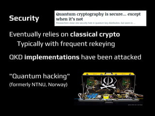 Security
Eventually relies on classical crypto
Typically with frequent rekeying
QKD implementations have been attacked
"Quantum hacking"
(formerly NTNU, Norway)
 