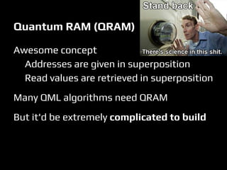 Quantum RAM (QRAM)
Awesome concept
Addresses are given in superposition
Read values are retrieved in superposition
Many QML algorithms need QRAM
But it'd be extremely complicated to build
 