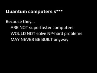 Quantum computers s***
Because they...
ARE NOT superfaster computers
WOULD NOT solve NP-hard problems
MAY NEVER BE BUILT anyway
 
