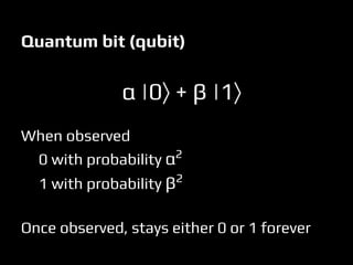 α |0⟩ + β |1⟩
When observed
0 with probability α2
1 with probability β2
Once observed, stays either 0 or 1 forever
Quantum bit (qubit)
 
