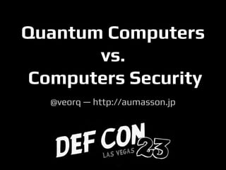 Quantum Computers
vs.
Computers Security
@veorq — http://aumasson.jp
 
