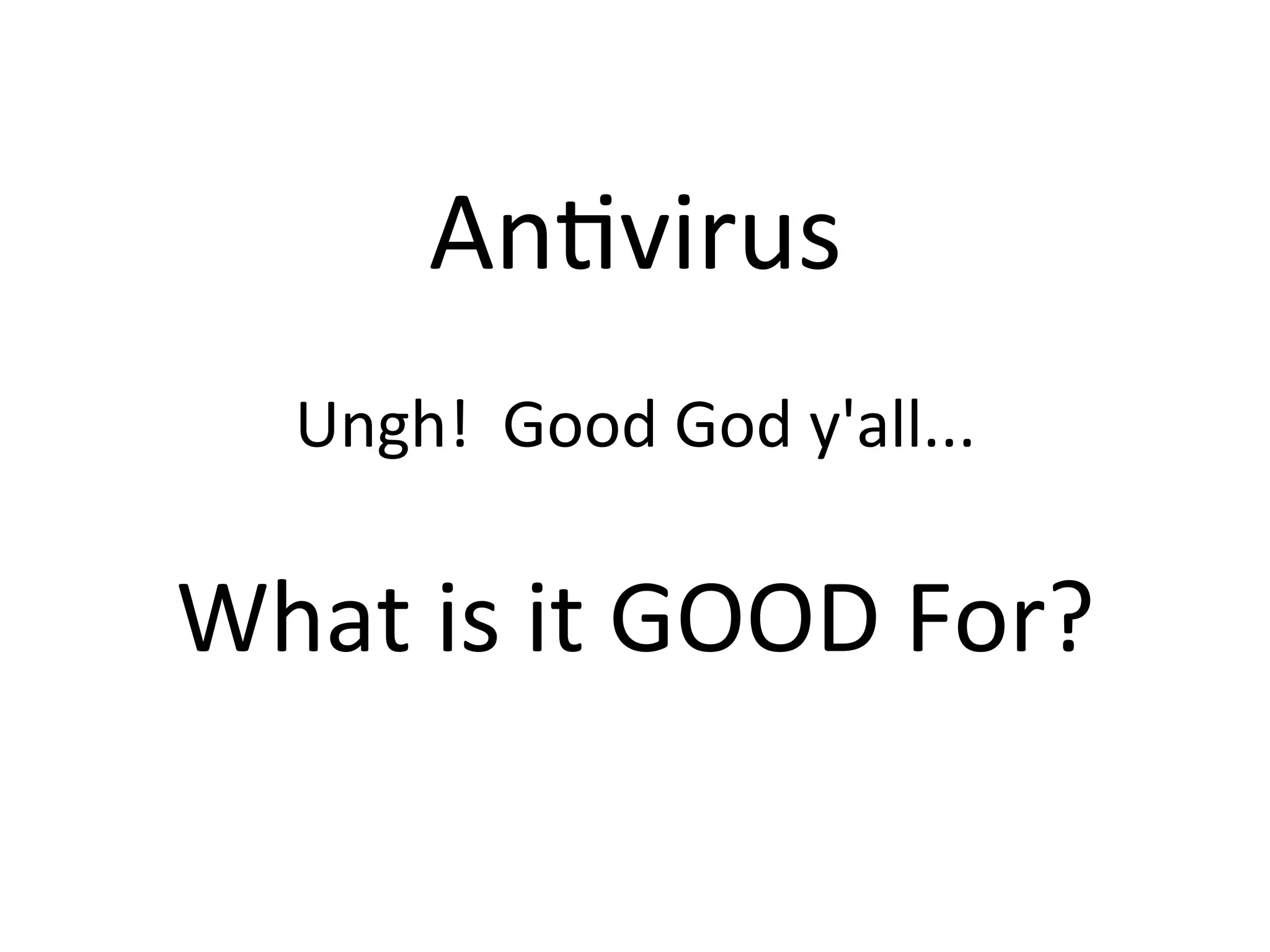 AnBvirus$
$
Ungh!$$Good$God$y'all...$
$
What$is$it$GOOD$For?$
 