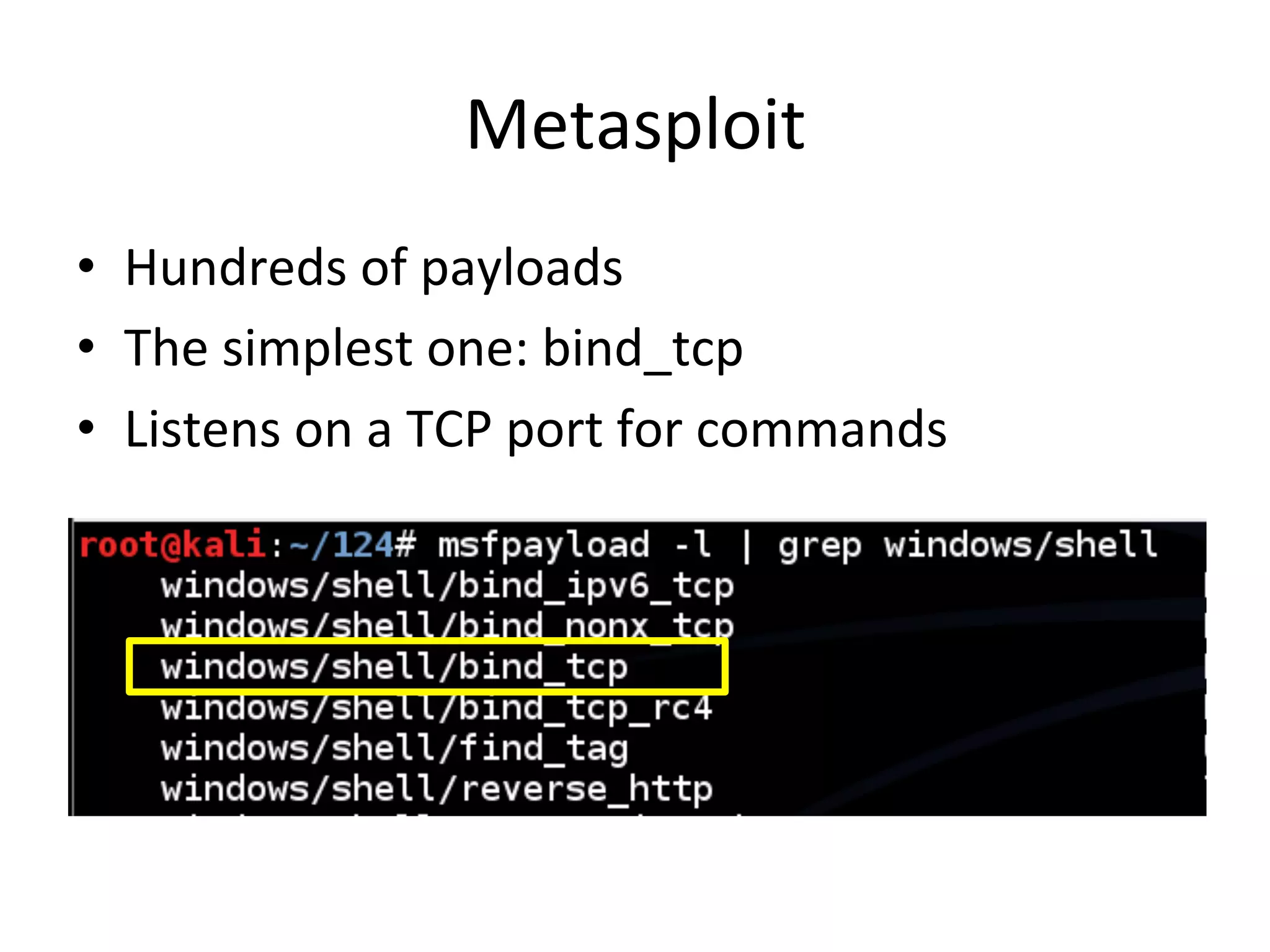 Metasploit$
•  Hundreds$of$payloads$
•  The$simplest$one:$bind_tcp$
•  Listens$on$a$TCP$port$for$commands$
 