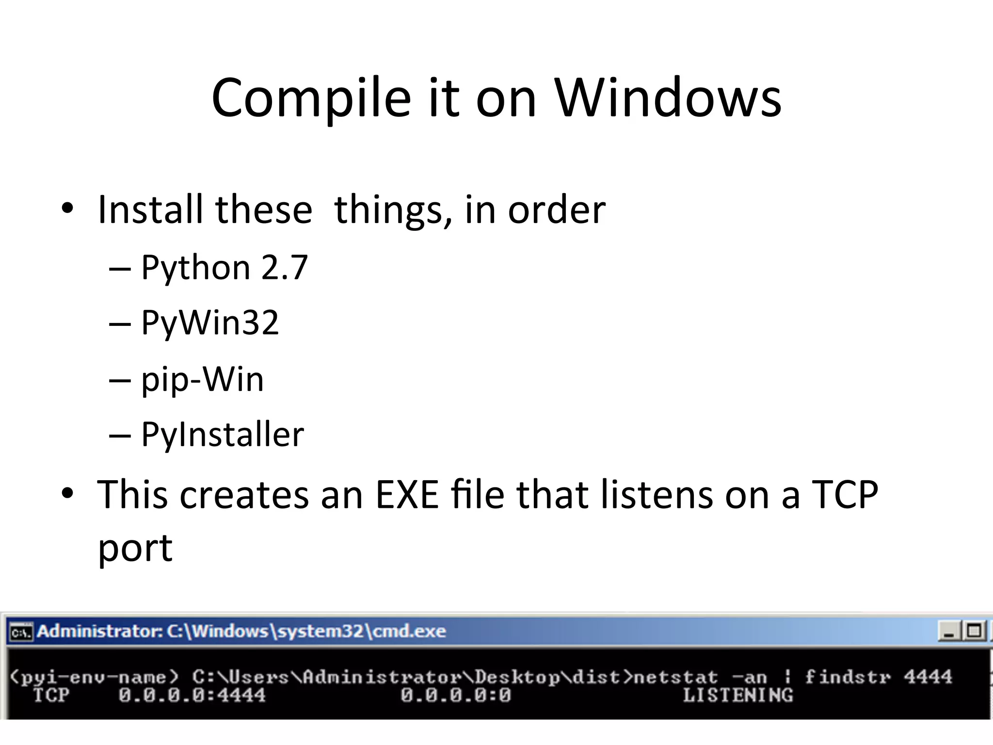 Compile$it$on$Windows$
•  Install$these$$things,$in$order$
– Python$2.7$
– PyWin32$
– pipbWin$
– PyInstaller$
•  This$creates$an$EXE$ﬁle$that$listens$on$a$TCP$
port$
 