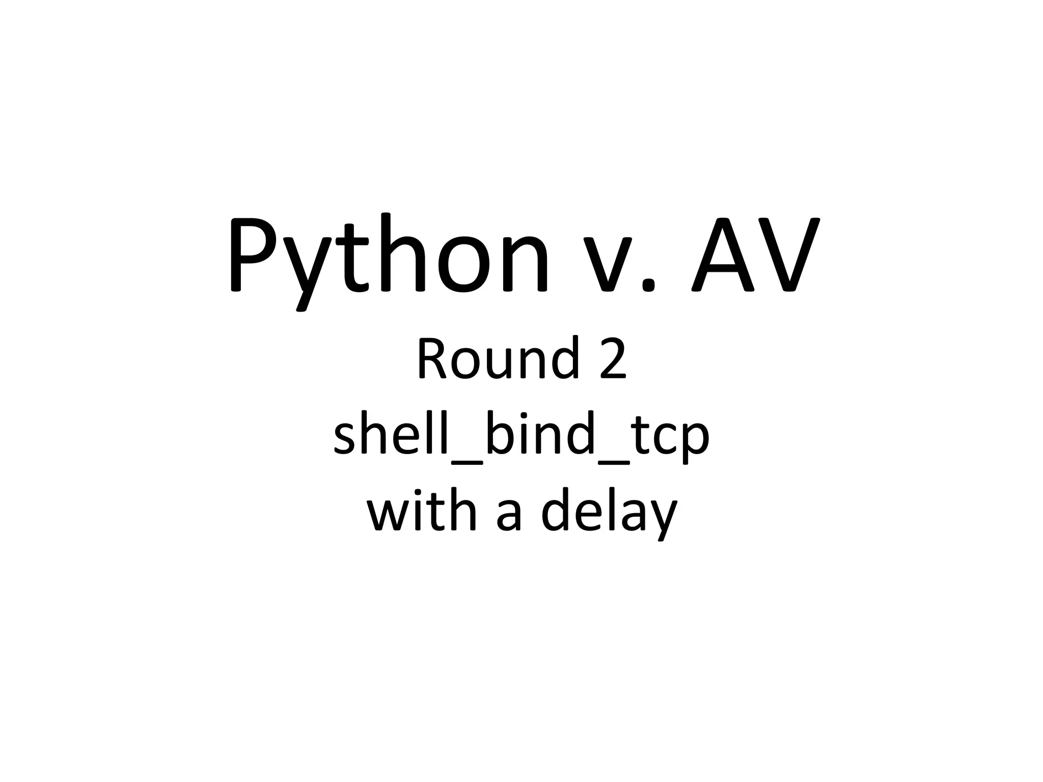 Python$v.$AV$
Round$2$
shell_bind_tcp$
with$a$delay$
 