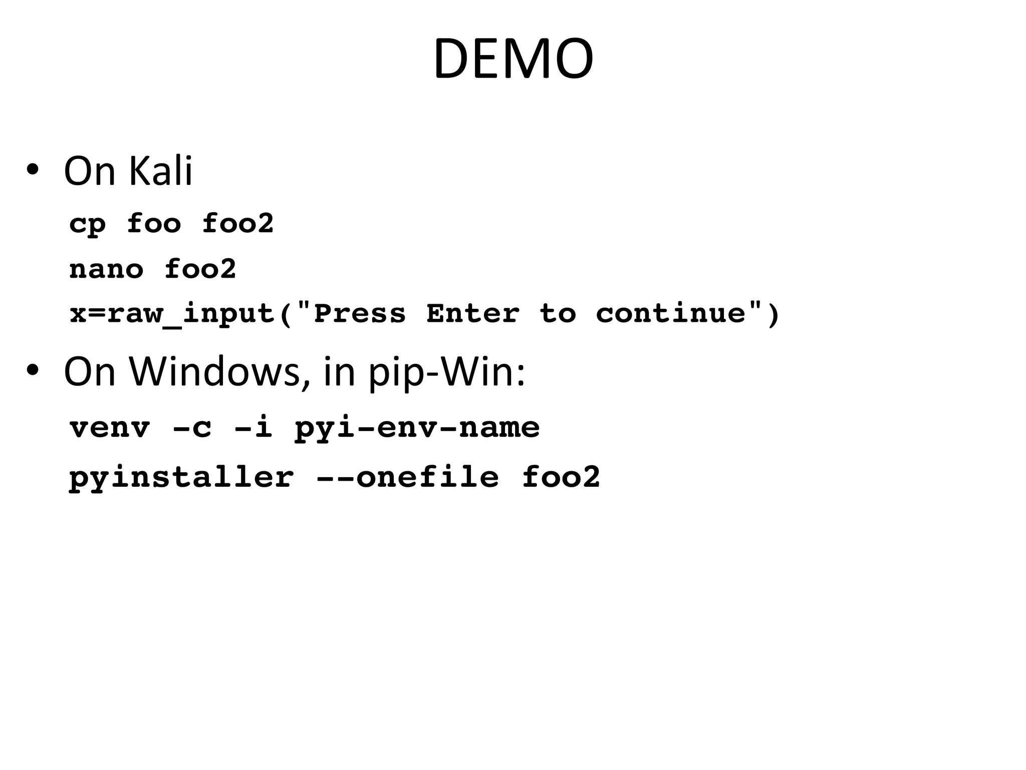 DEMO$
•  On$Kali$
cp foo foo2
nano foo2
x=raw_input("Press Enter to continue")
•  On$Windows,$in$pipbWin:$
venv -c -i pyi-env-name
pyinstaller --onefile foo2
 