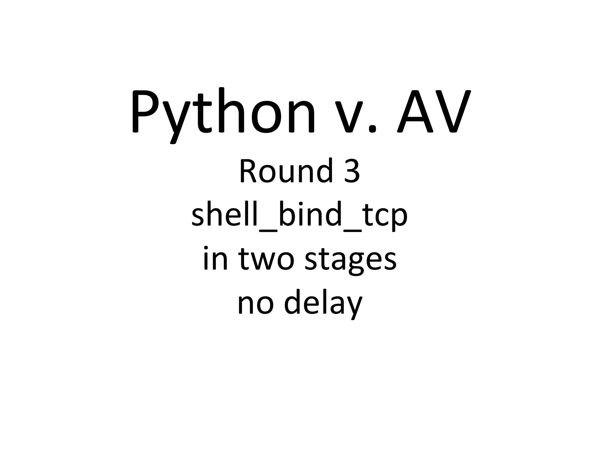 Python$v.$AV$
Round$3$
shell_bind_tcp$
in$two$stages$
no$delay$
 
