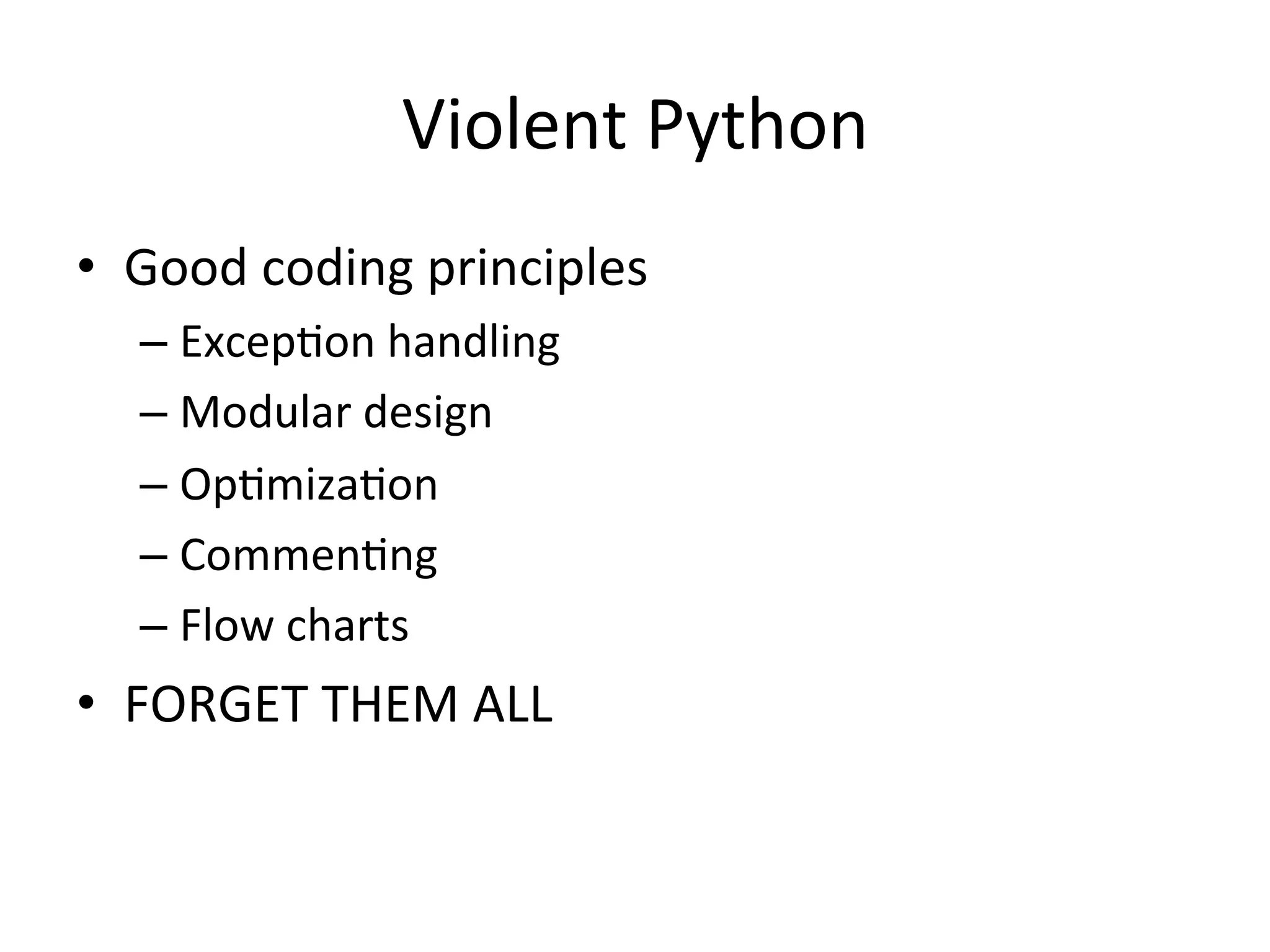 Violent$Python$
•  Good$coding$principles$
– ExcepBon$handling$
– Modular$design$
– OpBmizaBon$
– CommenBng$
– Flow$charts$
•  FORGET$THEM$ALL$
 