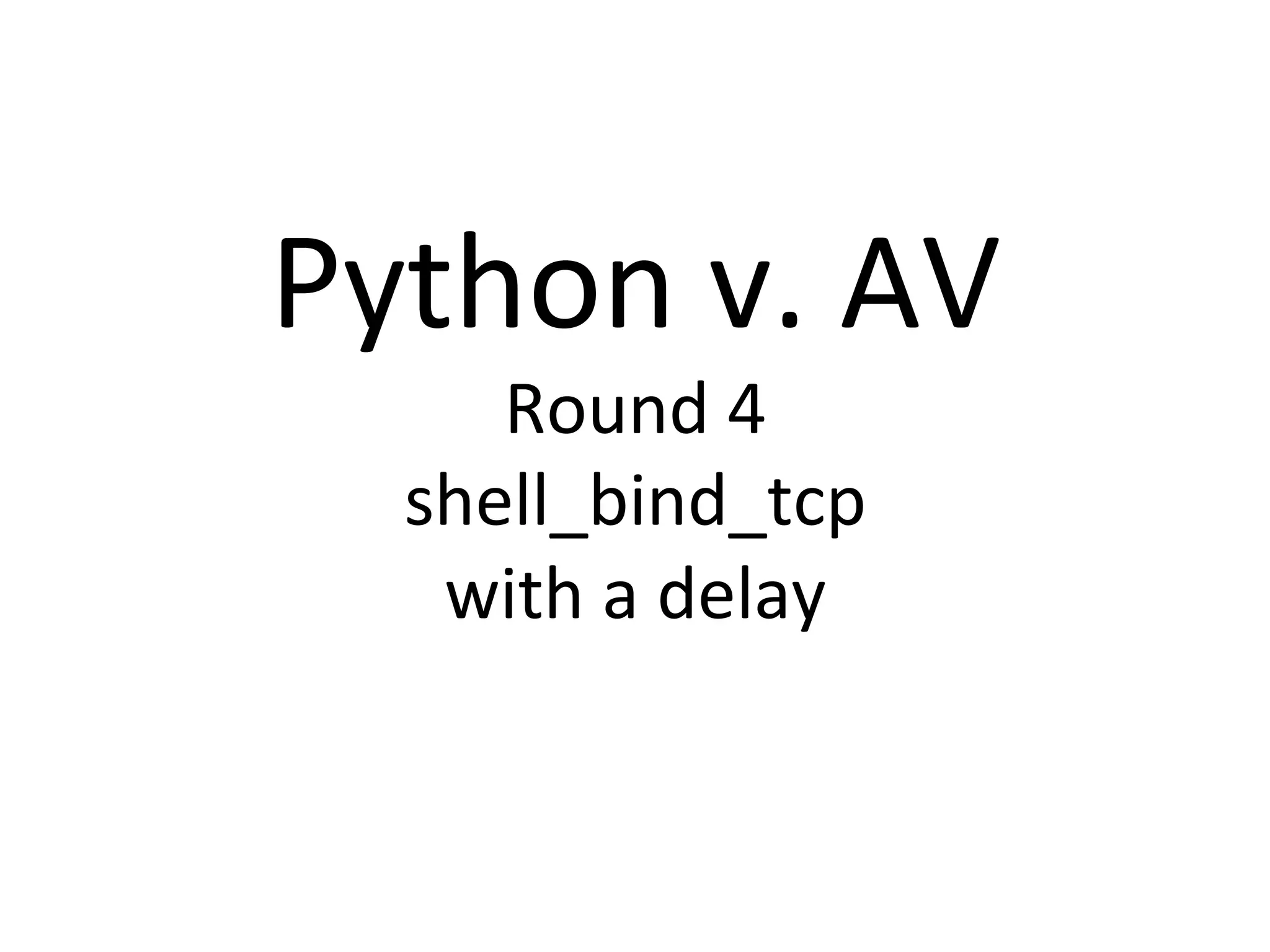 Python$v.$AV$
Round$4$
shell_bind_tcp$
with$a$delay$
 