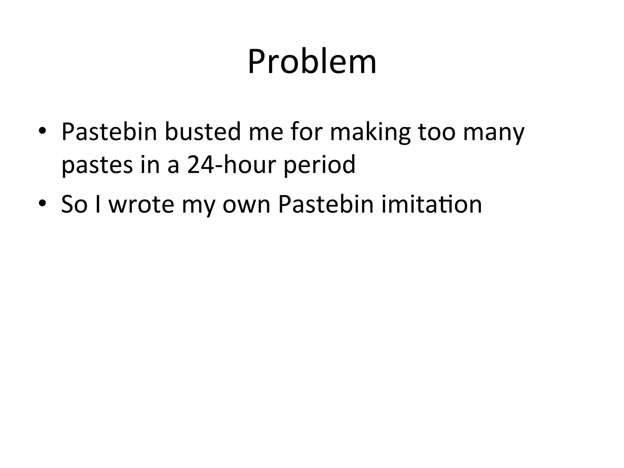Problem$
•  Pastebin$busted$me$for$making$too$many$
pastes$in$a$24bhour$period$
•  So$I$wrote$my$own$Pastebin$imitaBon$
 