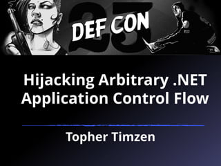 Hijacking Arbitrary .NET
Application Control Flow
Topher Timzen
 