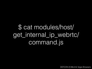 $ cat modules/host/
get_internal_ip_webrtc/
command.js
DEFCON 23 @xntrik Vegie Browsers
 