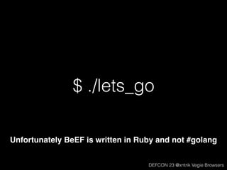 $ ./lets_go
Unfortunately BeEF is written in Ruby and not #golang
DEFCON 23 @xntrik Vegie Browsers
 