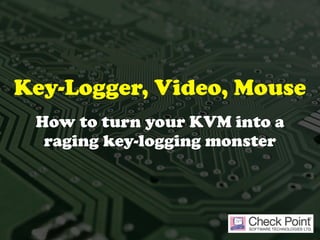 Key-Logger, Video, Mouse
How to turn your KVM into a
raging key-logging monster
 