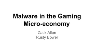 Malware in the Gaming
Micro-economy
Zack Allen
Rusty Bower
 