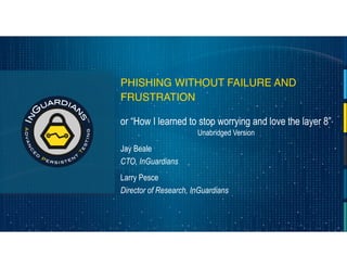 PHISHING WITHOUT FAILURE AND
FRUSTRATION
or “How I learned to stop worrying and love the layer 8”
Unabridged Version
Jay Beale
CTO, InGuardians
1
Larry Pesce
Director of Research, InGuardians
 