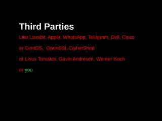 Third Parties
Like Lavabit, Apple, WhatsApp, Telegram, Dell, Cisco
or CentOS, OpenSSL CipherShed
or Linus Torvalds, Gavin Andresen, Werner Koch
or you
 