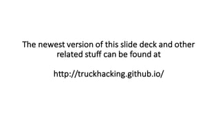 The$newest$version$of$this$slide$deck$and$other$
related$stuff$can$be$found$at$
http://truckhacking.github.io/
 