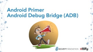 Android Primer
Android Debug Bridge (ADB)
 