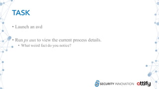TASK
• Launch an avd
• Run ps aux to view the current process details.
• What weird fact do you notice?
 