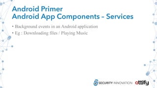 Android Primer
Android App Components – Services
• Background events in an Android application
• Eg : Downloading files / Playing Music
 