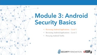 Module 3: Android
Security Basics
• Reversing Android Applications – Level 1
• Reversing Android Applications – Level 2
• Proxying Android Traffic
 