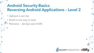 Android Security Basics
Reversing Android Applications – Level 2
• Apktool is not fun
• Smali is not easy to read
• Welcome – dex2jar and JADX
 
