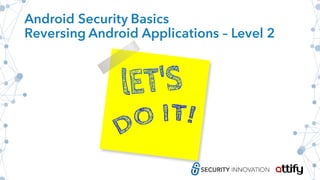 Android Security Basics
Reversing Android Applications – Level 2
 