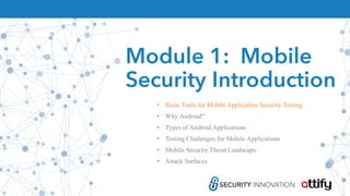Module 1: Mobile
Security Introduction
• Basic Tools for Mobile Application Security Testing
• Why Android?
• Types of Android Applications
• Testing Challenges for Mobile Applications
• Mobile Security Threat Landscape
• Attack Surfaces
 