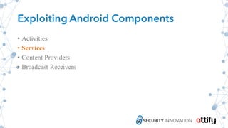 Exploiting Android Components
• Activities
• Services
• Content Providers
• Broadcast Receivers
 